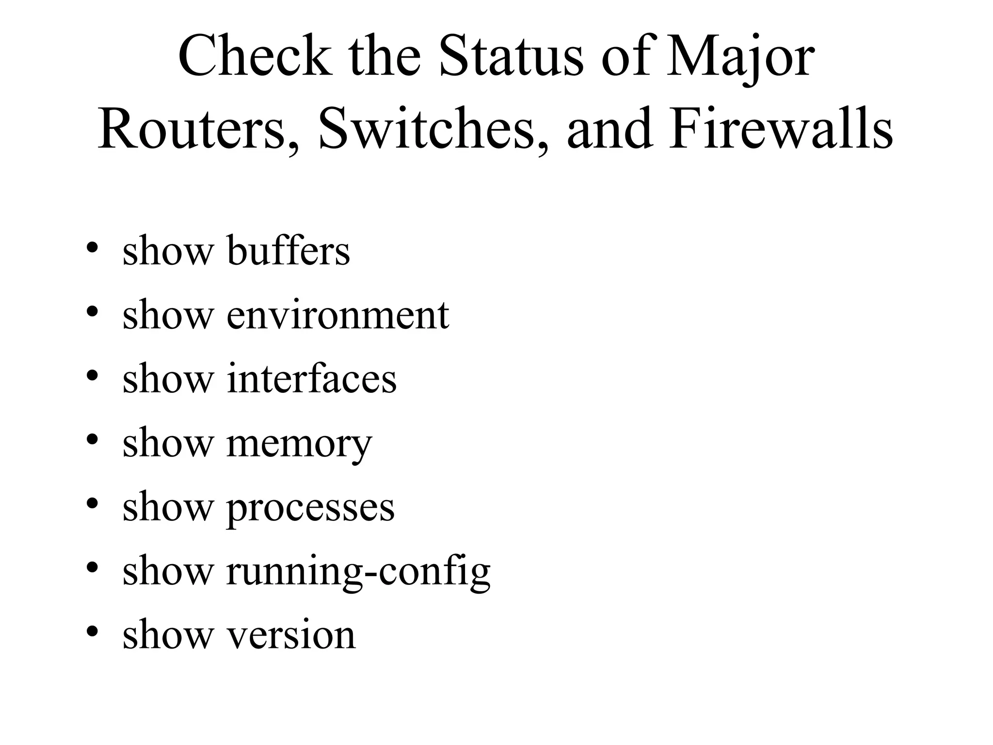 Check the Status of Major
Routers, Switches, and Firewalls
•   show buffers
•   show environment
•   show interfaces
•   show memory
•   show processes
•   show running-config
•   show version
 