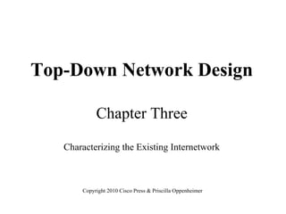 Top-Down Network Design

            Chapter Three

   Characterizing the Existing Internetwork



       Copyright 2010 Cisco Press & Priscilla Oppenheimer
 