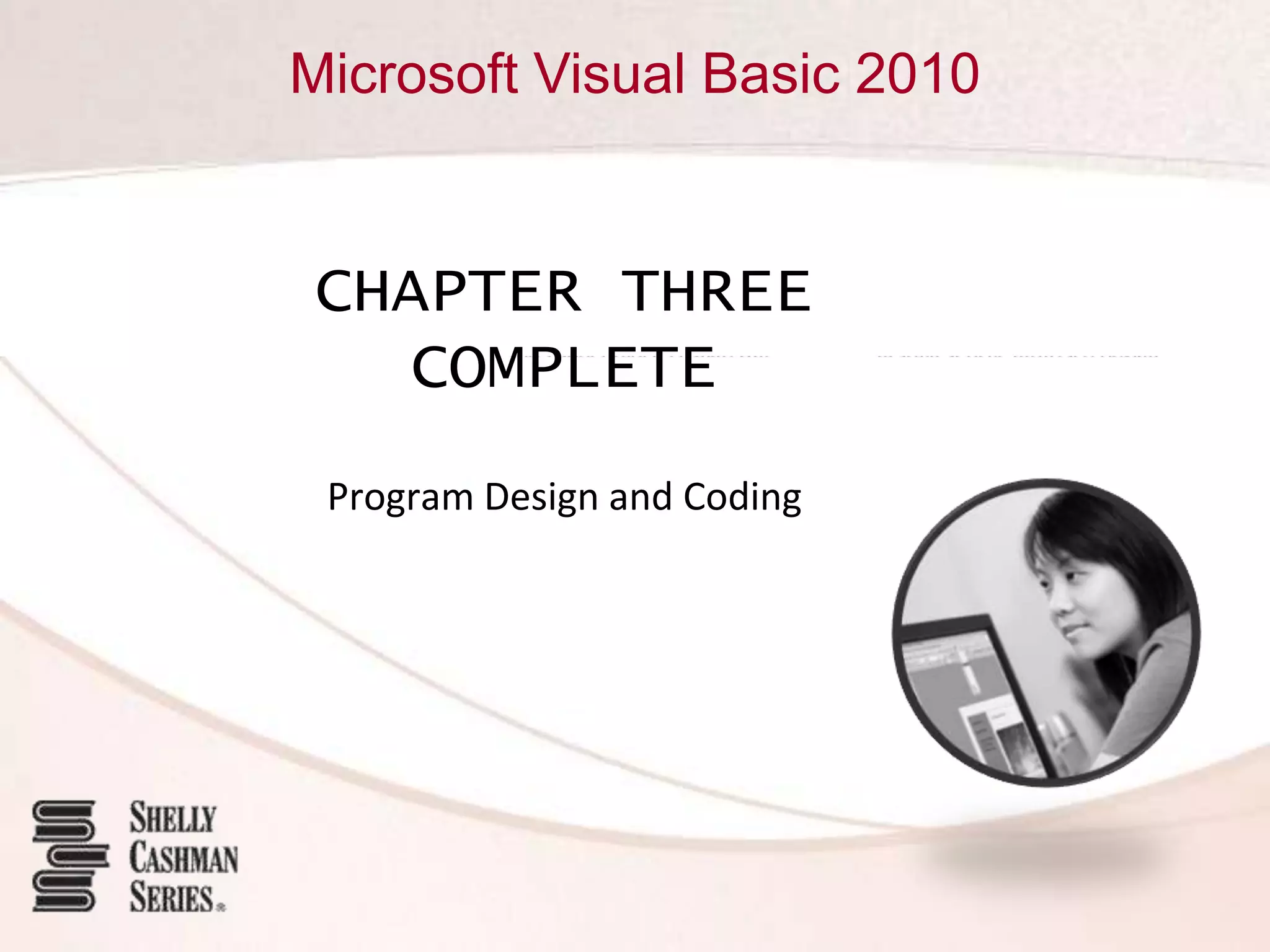Microsoft Visual Basic 2010


CHAPTER THREE
   COMPLETE
 Program Design and Coding
 