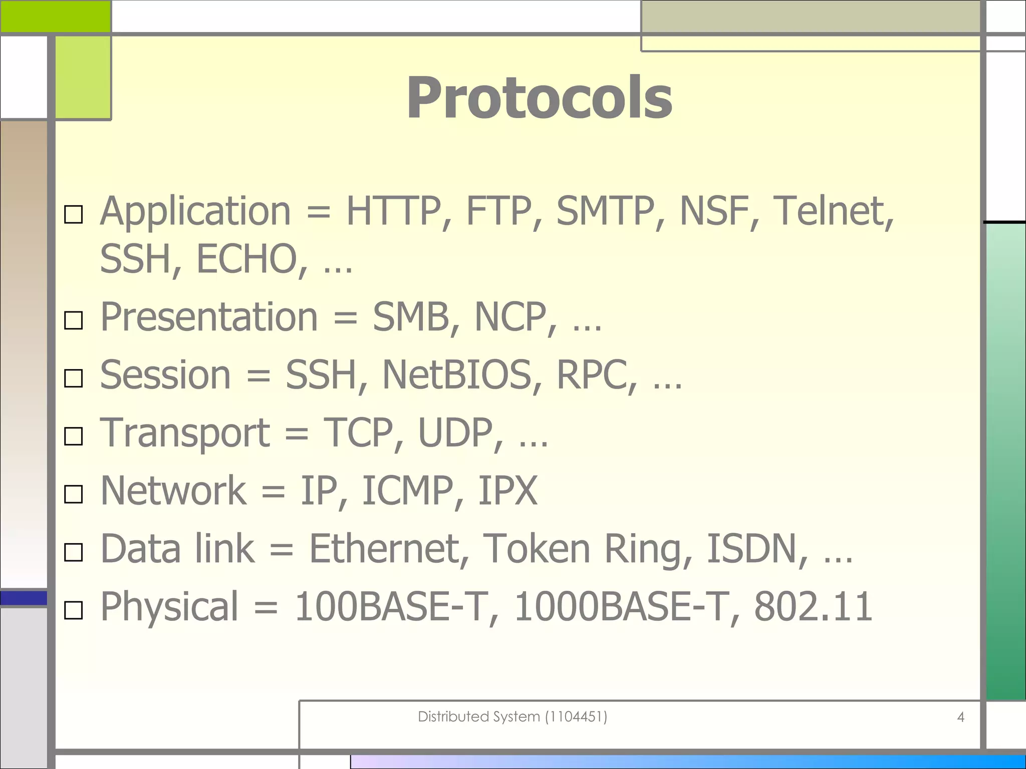 Protocols Application = HTTP, FTP, SMTP, NSF, Telnet, SSH, ECHO, …  Presentation = SMB, NCP, … Session = SSH, NetBIOS, RPC, … Transport = TCP, UDP, … Network = IP, ICMP, IPX Data link = Ethernet, Token Ring, ISDN, … Physical = 100BASE-T, 1000BASE-T, 802.11 