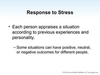 Response to Stress Each person appraises a situation according to previous experiences and personality. Some situations can have positive, neutral, or negative outcomes for different people. 