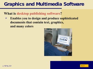 Graphics and Multimedia Software What is  desktop publishing software ? p. 152 Fig. 3-21 Enables you to design and produce sophisticated documents that contain text, graphics,  and many colors Next 