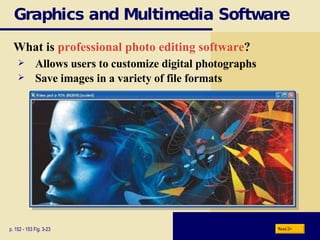Graphics and Multimedia Software What is  professional photo editing software ? p. 152 - 153 Fig. 3-23 Allows users to customize digital photographs Save images in a variety of file formats Next 