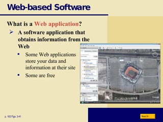 Web-based Software What is a  Web application ? p. 163 Figs. 3-41 A software application that  obtains information from the Web Some Web applications  store your data and  information at their site Some are free Next 