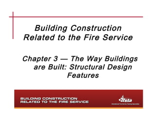 Building Construction
Related to the Fire Service

Chapter 3 — The Way Buildings
  are Built: Structural Design
            Features
 