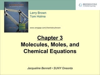 Larry Brown
Tom Holme
www.cengage.com/chemistry/brown
Jacqueline Bennett • SUNY Oneonta
Chapter 3
Molecules, Moles, and
Chemical Equations
 