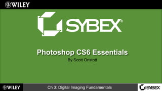 Ch 3: Digital Imaging Fundamentals
Photoshop CS6 Essentials
By Scott Onstott
 