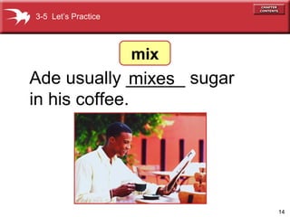 14
Ade usually ______ sugar
in his coffee.
mixes
3-5 Let’s Practice
mix
 