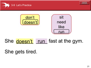 21
3-9 Let’s Practice
don’t
doesn’t
sit
need
like
run
rundoesn’tShe ______ ____ fast at the gym.
She gets tired.
 