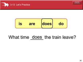36
What time _____ the train leave?does
3-13 Let’s Practice
is are does do
 