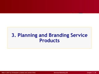 Slide © 2007 by Christopher Lovelock and Jochen Wirtz Services Marketing 6/E Chapter 3 - 28
3. Planning and Branding Service
Products
 