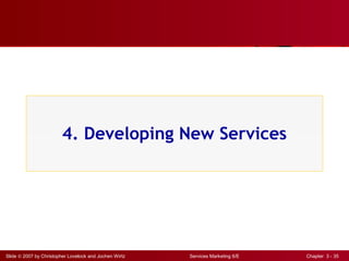 Slide © 2007 by Christopher Lovelock and Jochen Wirtz Services Marketing 6/E Chapter 3 - 35
4. Developing New Services
 
