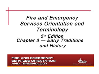 Fire and Emergency 
Services Orientation and 
Terminology 
5th Edition 
Chapter 3 — Early Traditions 
and History 
 
