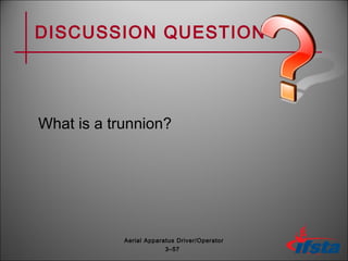 DISCUSSION QUESTION
What is a trunnion?
3–57
Aerial Apparatus Driver/Operator
 