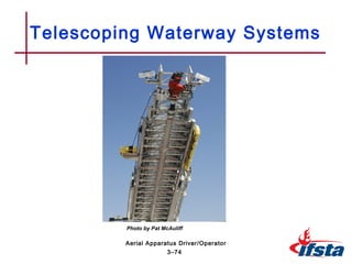 Telescoping Waterway Systems
3–74
Aerial Apparatus Driver/Operator
Photo by Pat McAuliff
 