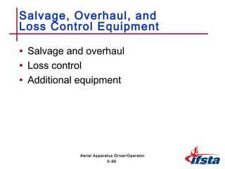 • Salvage and overhaul
• Loss control
• Additional equipment
Salvage, Overhaul, and
Loss Control Equipment
3–99
Aerial Apparatus Driver/Operator
 