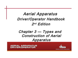 Aerial Apparatus
Driver/Operator Handbook
2nd Edition
Chapter 3 — Types and
Construction of Aerial
Apparatus
 