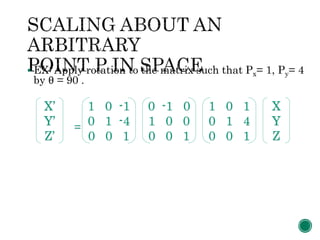  EX: Apply rotation to the matrix such that Px= 1, Py= 4
by θ = 90 .
=
1 0 -1
0 1 -4
0 0 1
X’
Y’
Z’
0 -1 0
1 0 0
0 0 1
1 0 1
0 1 4
0 0 1
X
Y
Z
 
