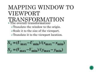  The overall transformation:
Translate the window to the origin.
Scale it to the size of the viewport.
Translate it to the viewport location.
 