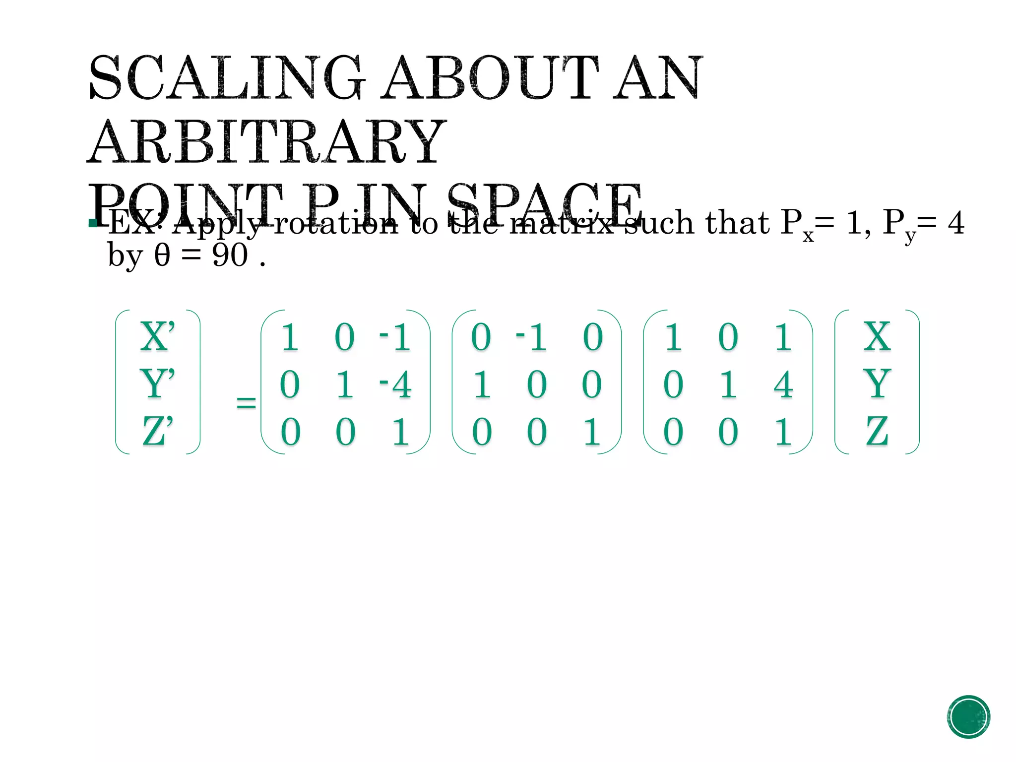  EX: Apply rotation to the matrix such that Px= 1, Py= 4
by θ = 90 .
=
1 0 -1
0 1 -4
0 0 1
X’
Y’
Z’
0 -1 0
1 0 0
0 0 1
1 0 1
0 1 4
0 0 1
X
Y
Z
 