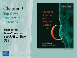 Chapter 3
Top-Down
Design with
Functions
Instructor:
Kun-Mao Chao
( 台大資工 趙坤
茂 )
 