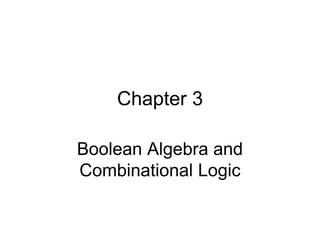 Chapter 3
Boolean Algebra and
Combinational Logic
 