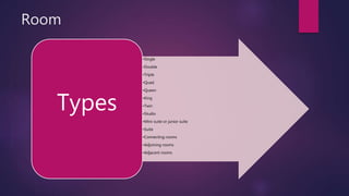 Room
•Single
•Double
•Triple
•Quad
•Queen
•King
•Twin
•Studio
•Mini-suite or junior suite
•Suite
•Connecting rooms
•Adjoining rooms
•Adjacent rooms
Types
 