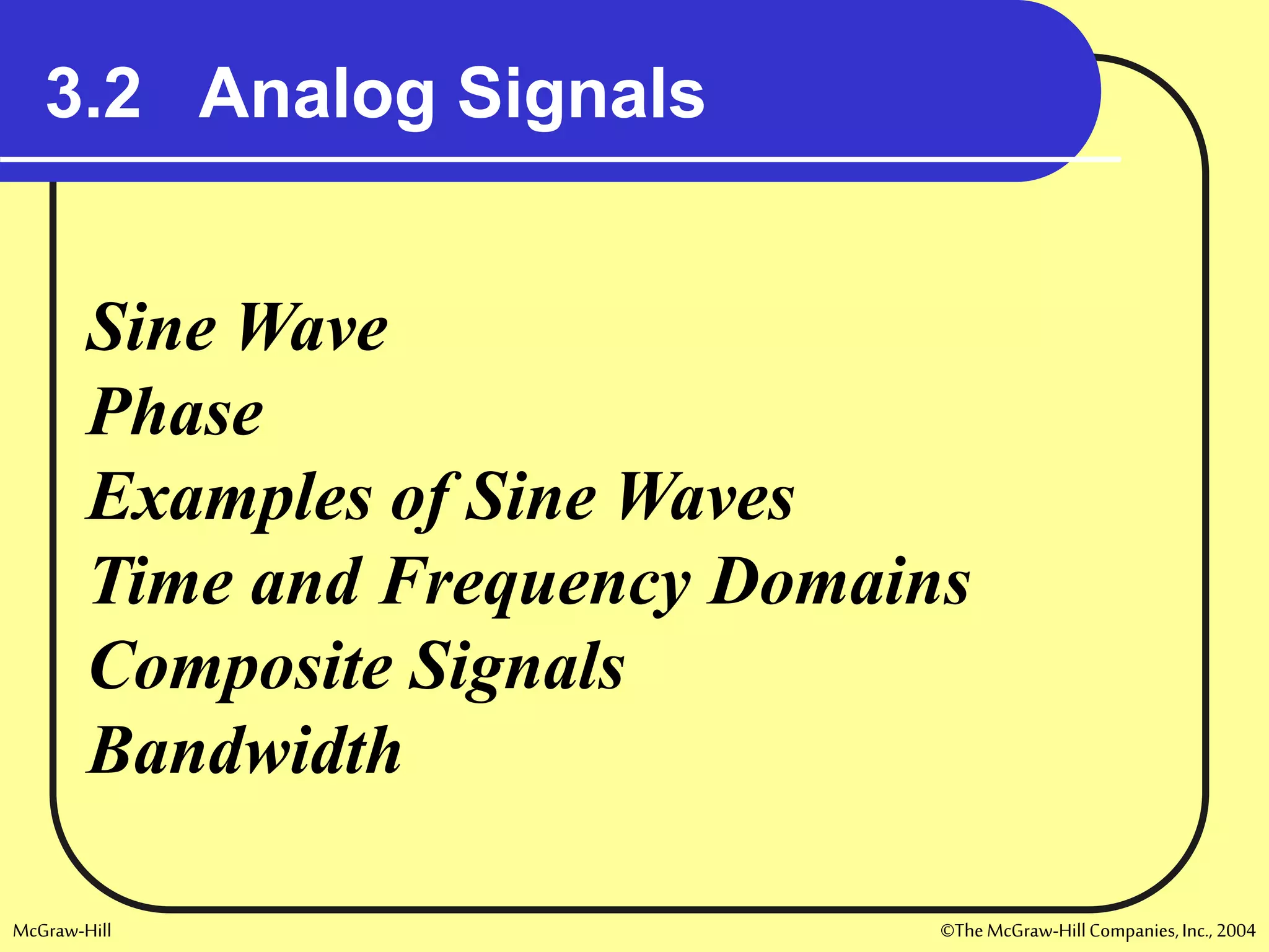 McGraw-Hill ©TheMcGraw-HillCompanies,Inc., 2004
3.2 Analog Signals
Sine Wave
Phase
Examples of Sine Waves
Time and Frequency Domains
Composite Signals
Bandwidth
 