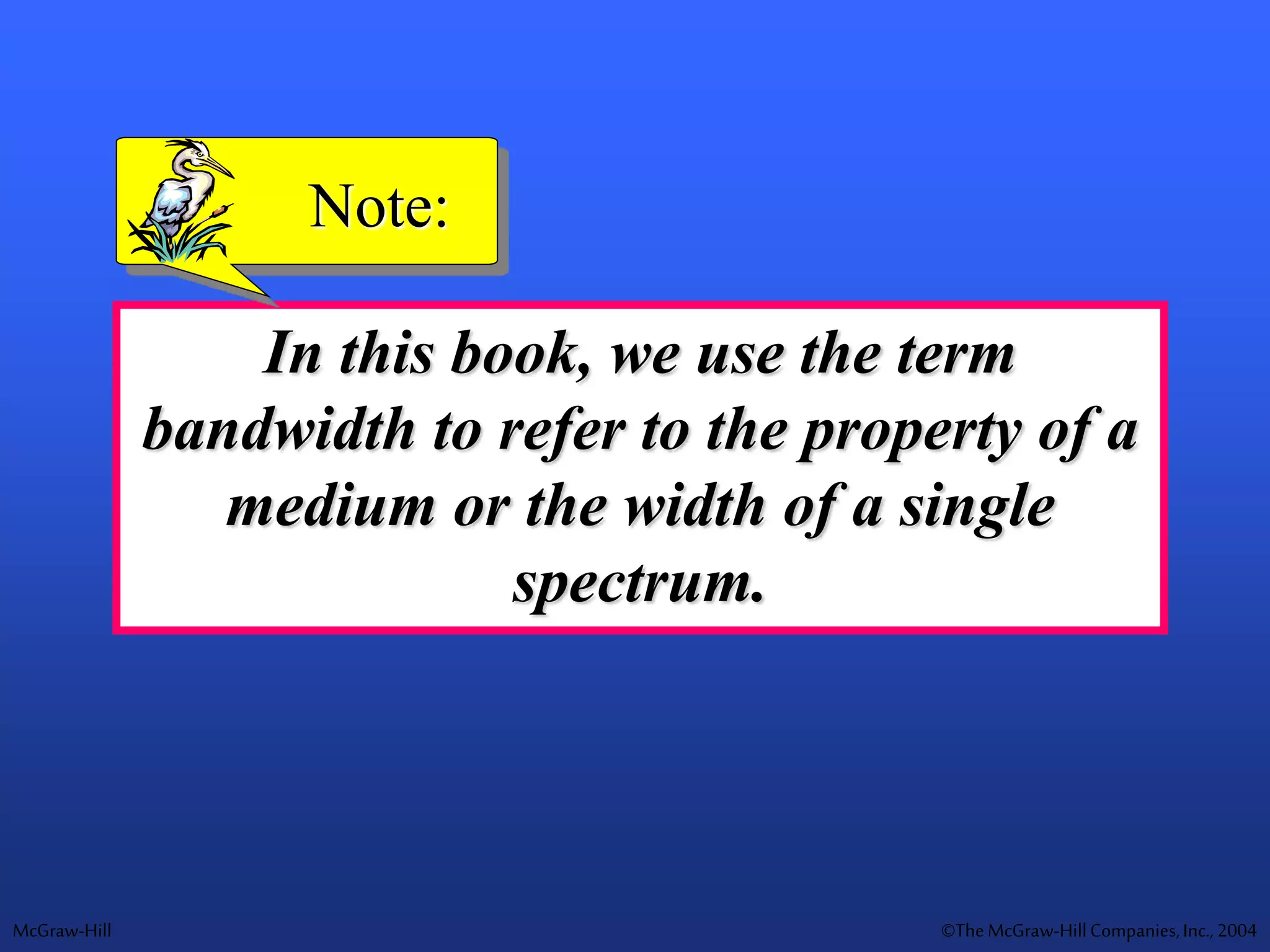 McGraw-Hill ©TheMcGraw-HillCompanies,Inc., 2004
In this book, we use the term
bandwidth to refer to the property of a
medium or the width of a single
spectrum.
Note:
 
