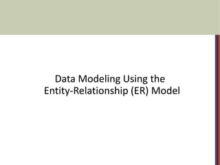 Data Modeling Using the
Entity-Relationship (ER) Model
 