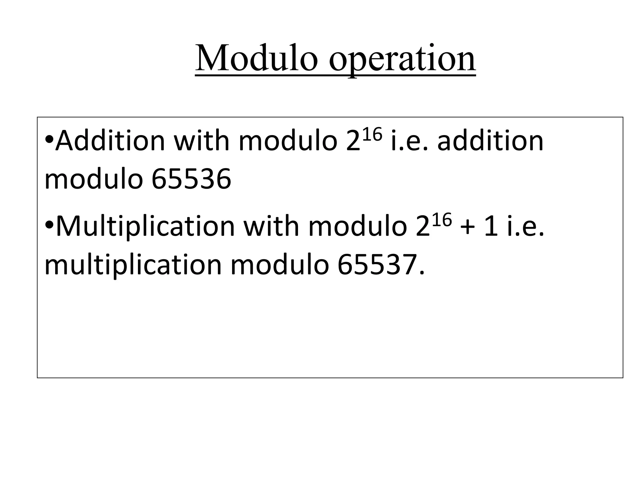 Modulo operation •Addition with modulo 216 i.e. addition modulo 65536 •Multiplication with modulo 216 + 1 i.e. multiplication modulo 65537. 