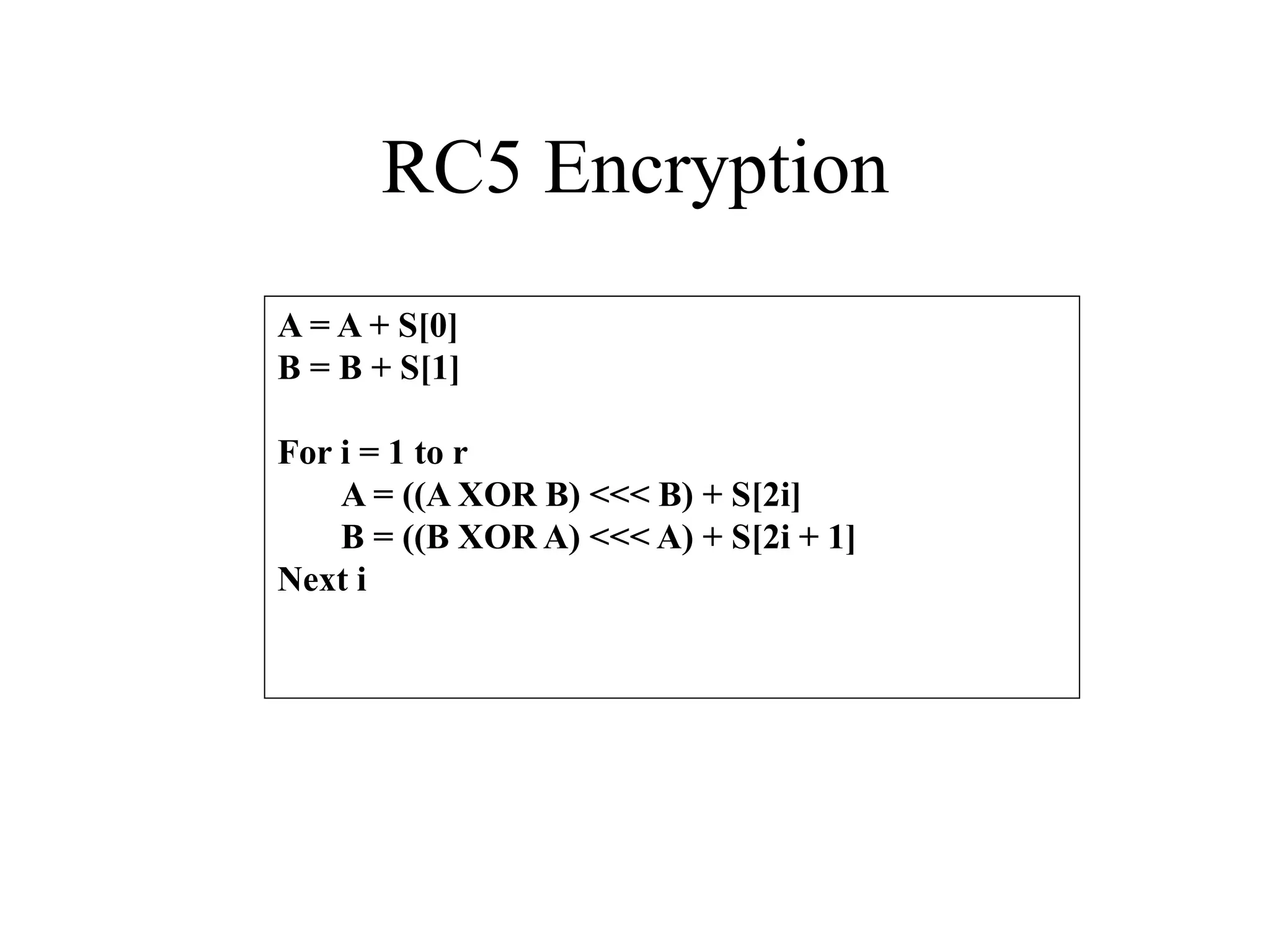 RC5 Encryption A = A + S[0] B = B + S[1] For i = 1 to r A = ((A XOR B) <<< B) + S[2i] B = ((B XOR A) <<< A) + S[2i + 1] Next i 