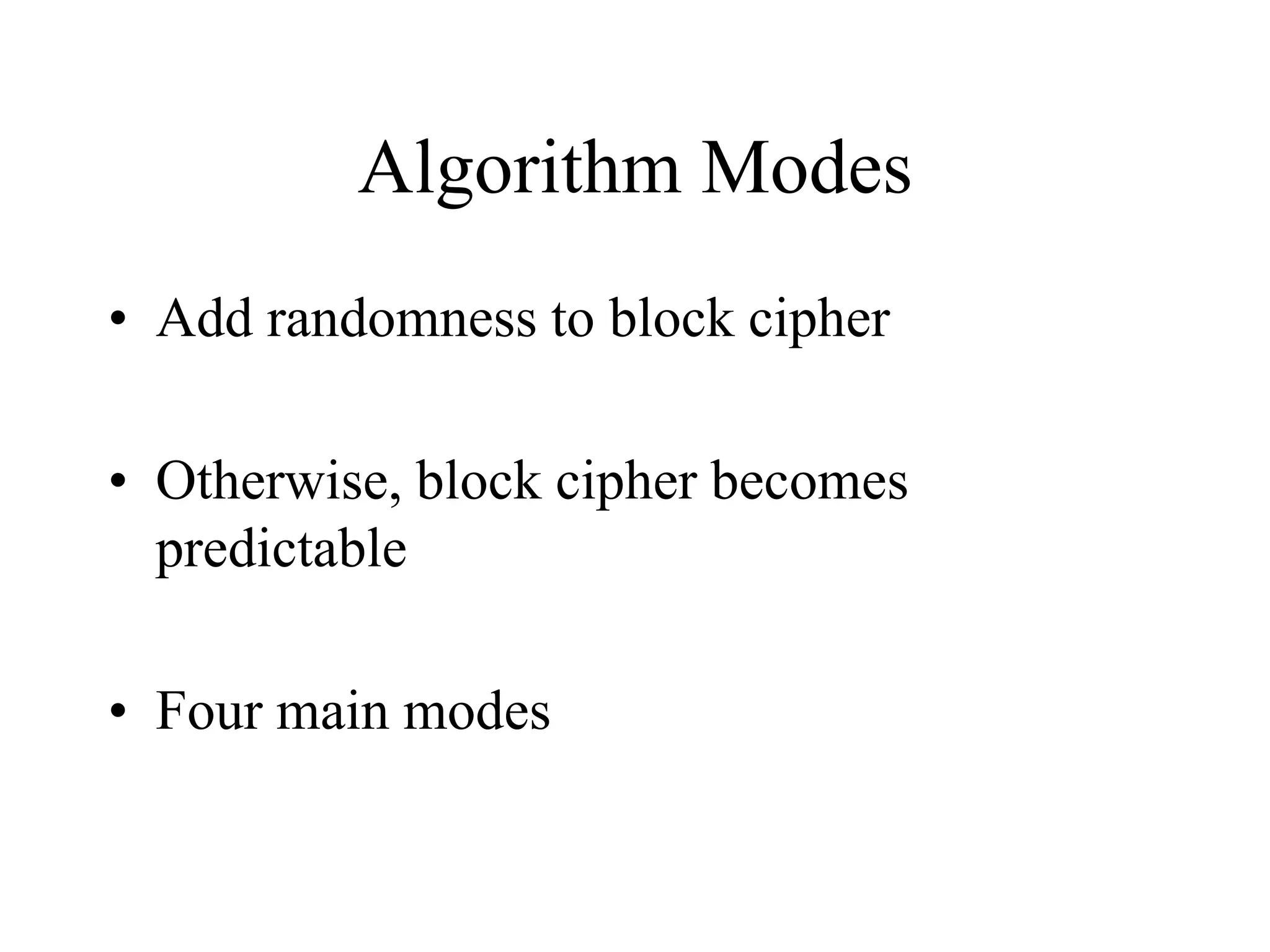 Algorithm Modes • Add randomness to block cipher • Otherwise, block cipher becomes predictable • Four main modes 