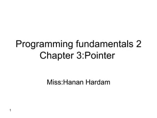 Programming fundamentals 2
Chapter 3:Pointer
Miss:Hanan Hardam
1
 
