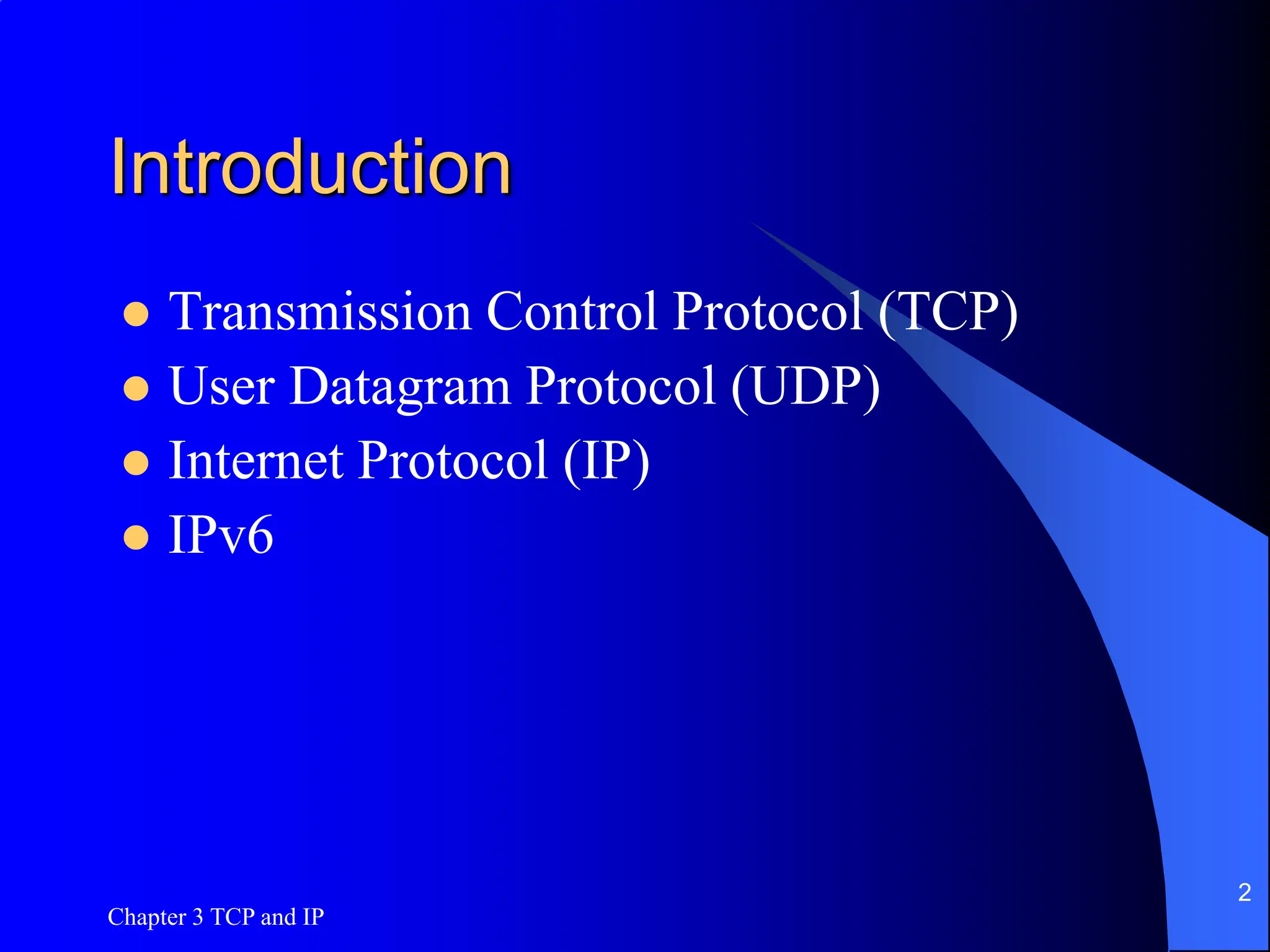 Chapter 3 TCP and IP
2
Introduction
 Transmission Control Protocol (TCP)
 User Datagram Protocol (UDP)
 Internet Protocol (IP)
 IPv6
 