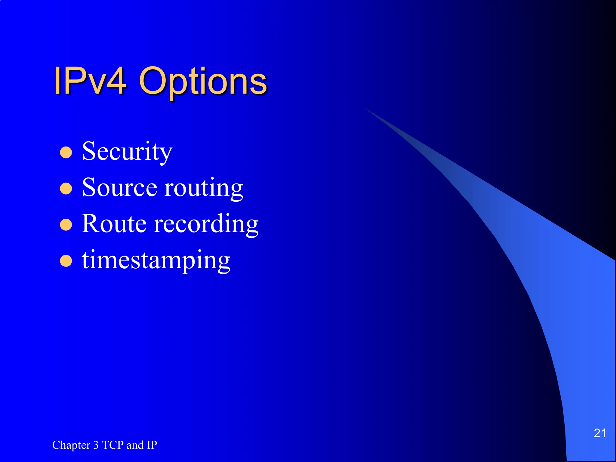 Chapter 3 TCP and IP
21
IPv4 Options
 Security
 Source routing
 Route recording
 timestamping
 