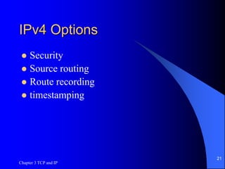 Chapter 3 TCP and IP
21
IPv4 Options
 Security
 Source routing
 Route recording
 timestamping
 
