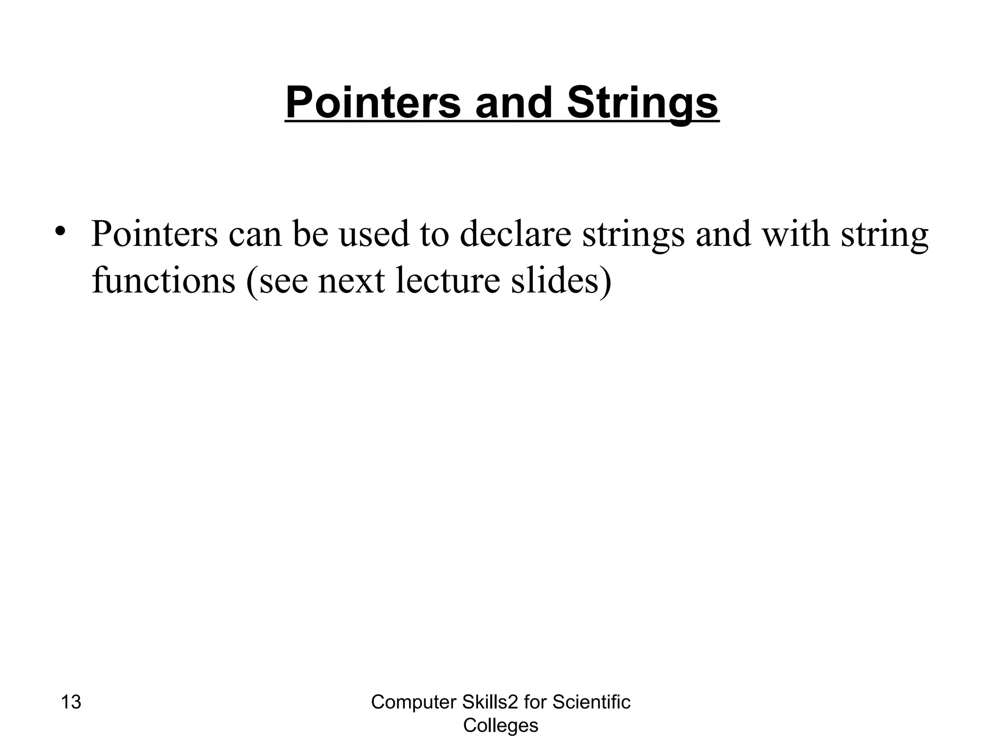 Computer Skills2 for Scientific
Colleges
13
Pointers and Strings
• Pointers can be used to declare strings and with string
functions (see next lecture slides)
 