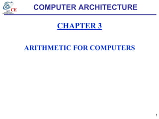 CE

COMPUTER ARCHITECTURE

CHAPTER 3
ARITHMETIC FOR COMPUTERS

1

 