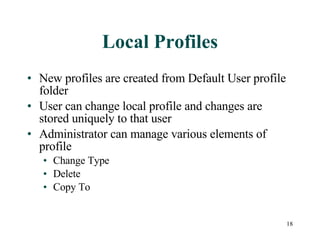 Local Profiles New profiles are created from Default User profile folder User can change local profile and changes are stored uniquely to that user Administrator can manage various elements of profile Change Type Delete  Copy To 