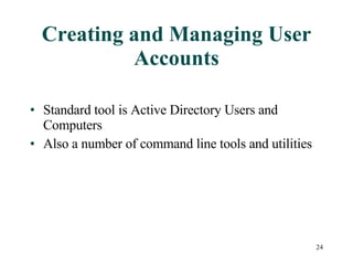 Creating and Managing User Accounts Standard tool is Active Directory Users and Computers Also a number of command line tools and utilities 