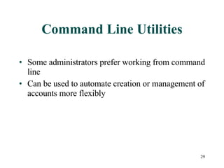 Command Line Utilities Some administrators prefer working from command line Can be used to automate creation or management of accounts more flexibly 
