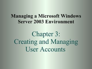 Managing a Microsoft Windows Server 2003 Environment Chapter 3: Creating and Managing User Accounts   