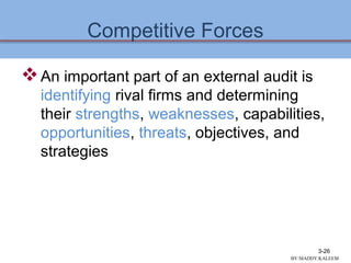 Competitive Forces
An important part of an external audit is
identifying rival firms and determining
their strengths, weaknesses, capabilities,
opportunities, threats, objectives, and
strategies
3-26
BY:MADDY.KALEEM
 