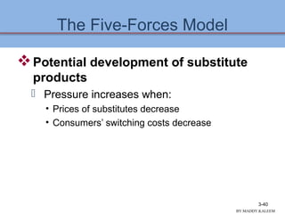 The Five-Forces Model
Potential development of substitute
products
 Pressure increases when:
• Prices of substitutes decrease
• Consumers’ switching costs decrease
3-40
BY:MADDY.KALEEM
 
