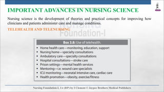 IMPORTANT ADVANCES IN NURSING SCIENCE
Nursing science is the development of theories and practical concepts for improving how
clinicians and patients administer care and manage conditions.
TELEHEALTH AND TELENURSING
 