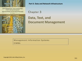 Part II. Data and Network Infrastructure



                                         C hapter 3
                                         Data, Text, and
                                         Document Management



                  M a n a g e m e n t I n fo r m a t i o n S y s te m s
                  EIMBA




Copyright 2012 John Wiley & Sons, Inc.
                                                                                    3-1
 