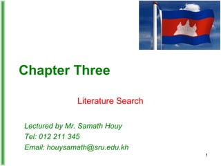Chapter Three
Literature Search
Lectured by Mr. Samath Houy
Tel: 012 211 345
Email: houysamath@sru.edu.kh
1

 