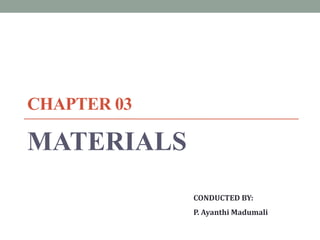 CHAPTER 03
MATERIALS
CONDUCTED BY:
P. Ayanthi Madumali
 