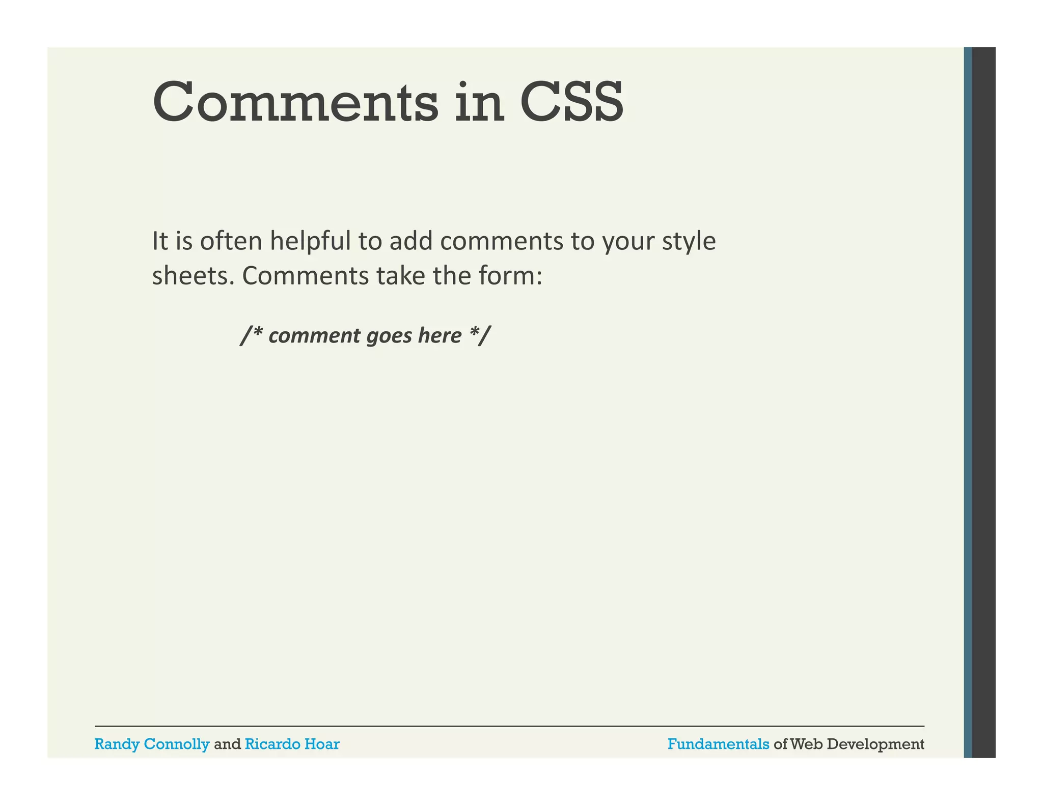Comments in CSS
It is often helpful to add comments to your style 
p
y
y
sheets. Comments take the form:
/* comment goes here */

Randy Connolly and Ricardo Hoar

Fundamentals of Web Development

 